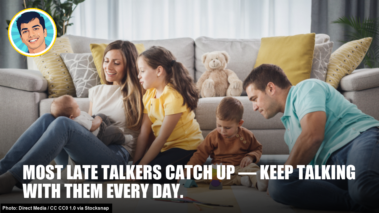 Most late talkers catch up — keep talking with them every day.