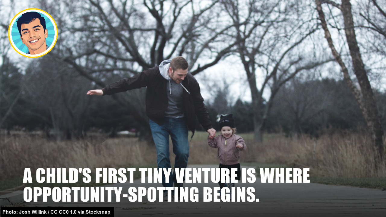 A child's first tiny venture is where opportunity-spotting begins. A child's first tiny venture is where opportunity-spotting begins.
