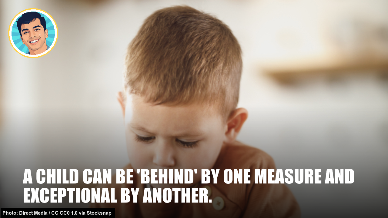 A child can be 'behind' by one measure and exceptional by another.