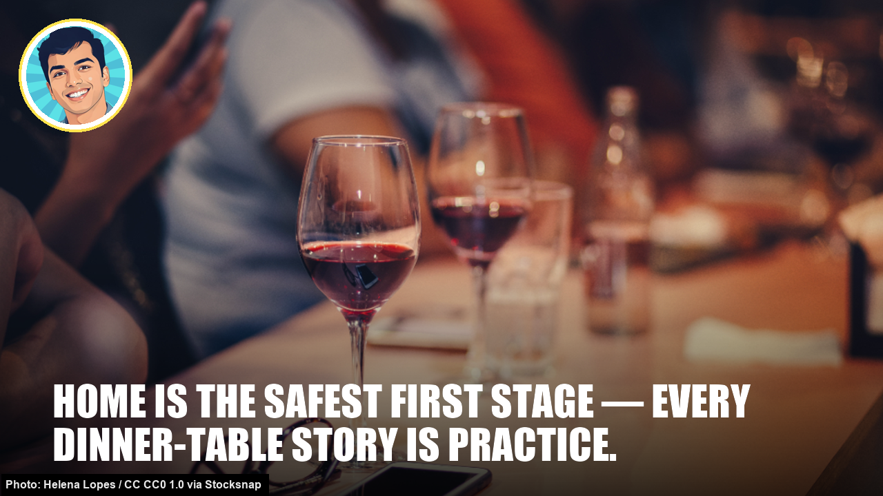 Home is the safest first stage — every dinner-table story is practice.
