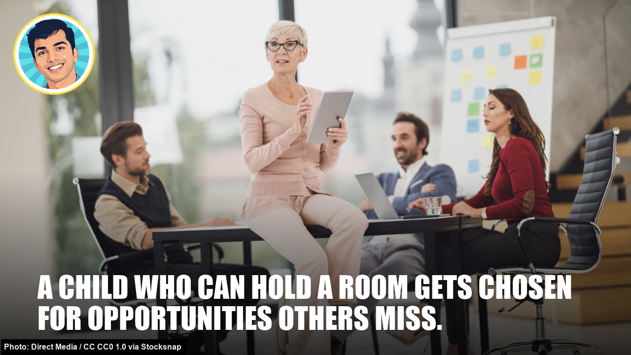 A child who can hold a room gets chosen for opportunities others miss.